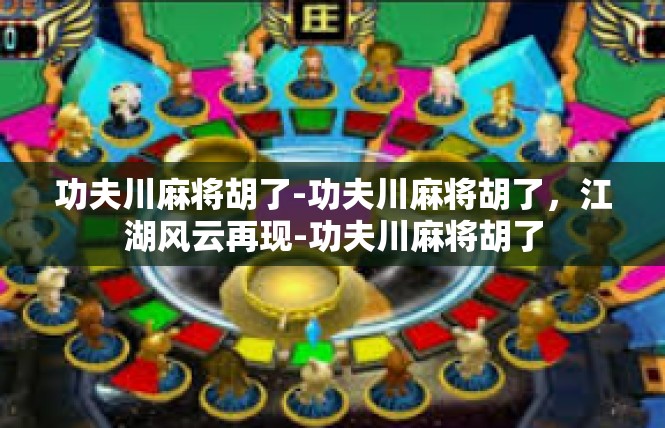 功夫川麻将胡了-功夫川麻将胡了，江湖风云再现-功夫川麻将胡了