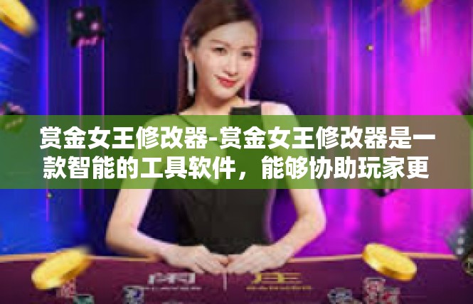 赏金女王修改器-赏金女王修改器是一款智能的工具软件，能够协助玩家更轻松、快速地进行游戏和完成任务。本文主要讲述关于该软件的相关功能和优缺点，为用户提供深入的参考意见。赏金女王修改器