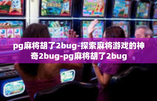 pg麻将胡了2bug-探索麻将游戏的神奇2bug-pg麻将胡了2bug