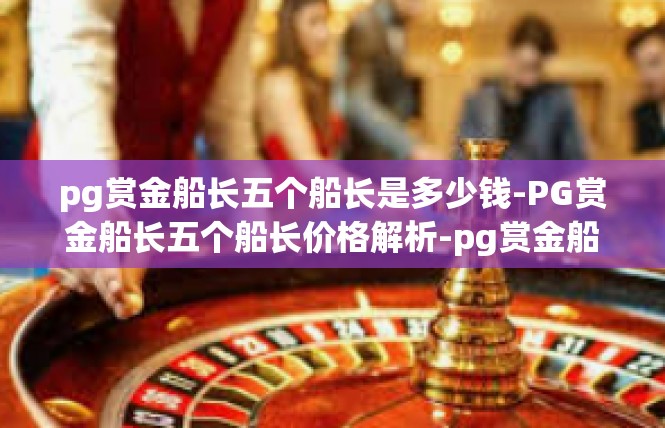pg赏金船长五个船长是多少钱-PG赏金船长五个船长价格解析-pg赏金船长五个船长是多少钱