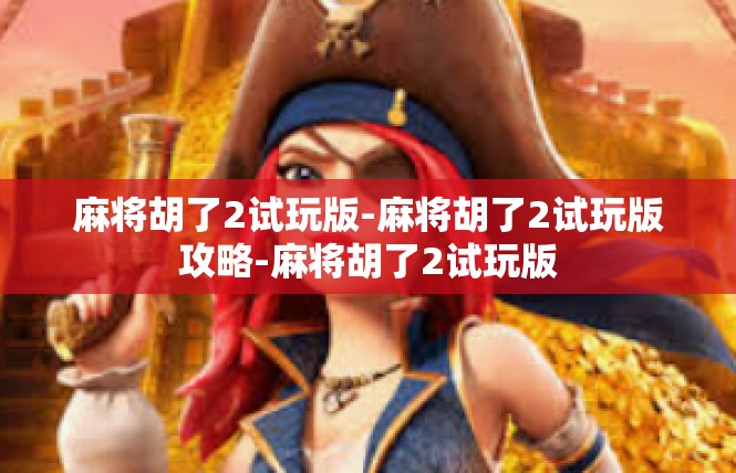 麻将胡了2试玩版-麻将胡了2试玩版攻略-麻将胡了2试玩版