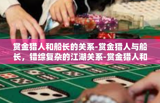赏金猎人和船长的关系-赏金猎人与船长，错综复杂的江湖关系-赏金猎人和船长的关系