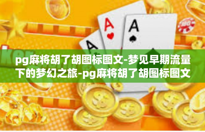 pg麻将胡了胡图标图文-梦见早期流量下的梦幻之旅-pg麻将胡了胡图标图文
