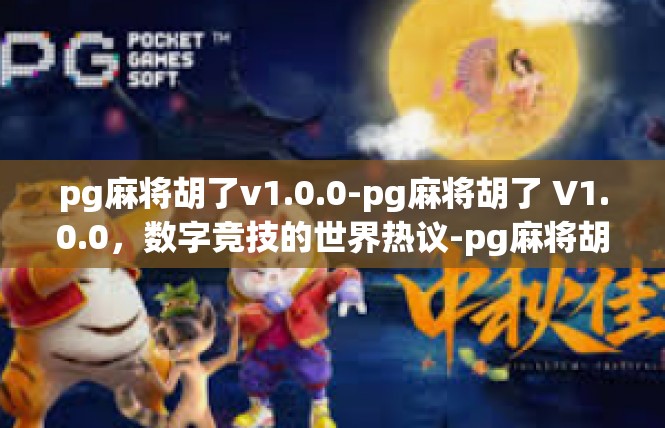 pg麻将胡了v1.0.0-pg麻将胡了 V1.0.0，数字竞技的世界热议-pg麻将胡了v1.0.0