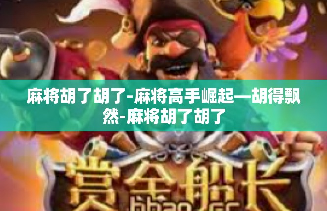 麻将胡了胡了-麻将高手崛起—胡得飘然-麻将胡了胡了