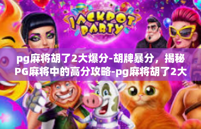 pg麻将胡了2大爆分-胡牌暴分，揭秘PG麻将中的高分攻略-pg麻将胡了2大爆分