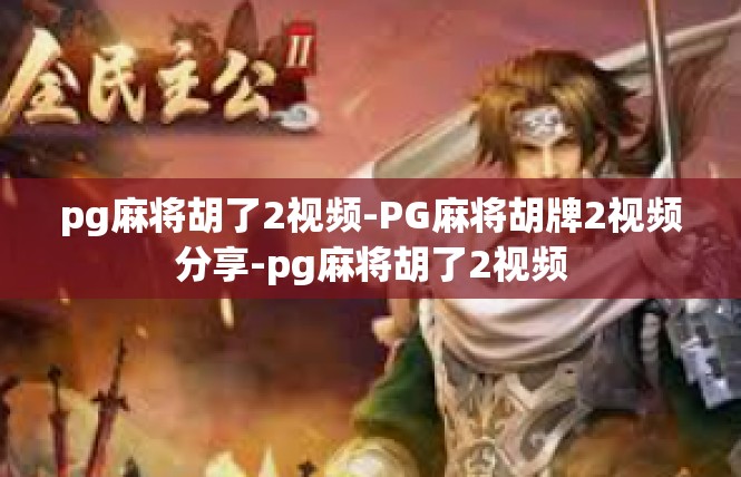 pg麻将胡了2视频-PG麻将胡牌2视频分享-pg麻将胡了2视频