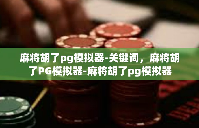 麻将胡了pg模拟器-关键词，麻将胡了PG模拟器-麻将胡了pg模拟器