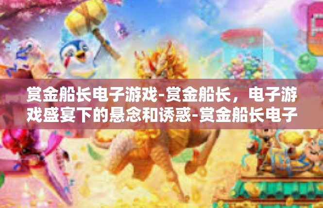 赏金船长电子游戏-赏金船长，电子游戏盛宴下的悬念和诱惑-赏金船长电子游戏