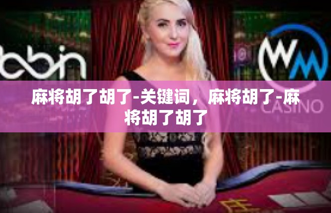 麻将胡了胡了-关键词，麻将胡了-麻将胡了胡了