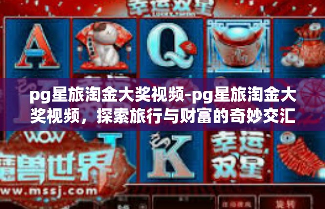 pg星旅淘金大奖视频-pg星旅淘金大奖视频，探索旅行与财富的奇妙交汇-pg星旅淘金大奖视频