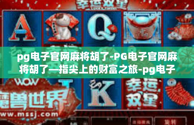 pg电子官网麻将胡了-PG电子官网麻将胡了—指尖上的财富之旅-pg电子官网麻将胡了
