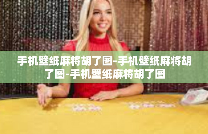 手机壁纸麻将胡了图-手机壁纸麻将胡了图-手机壁纸麻将胡了图