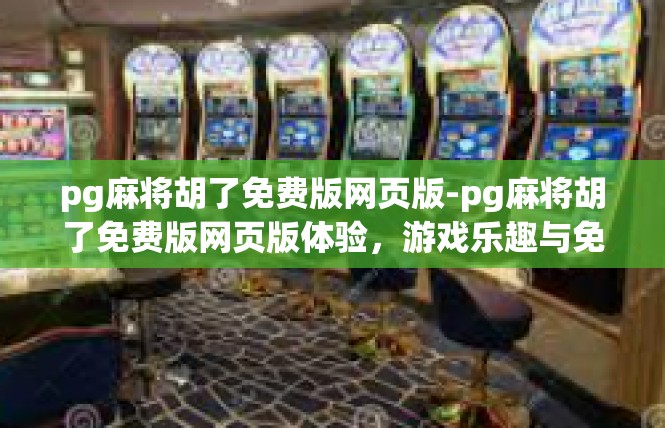 pg麻将胡了免费版网页版-pg麻将胡了免费版网页版体验，游戏乐趣与免费福利的双重享受-pg麻将胡了免费版网页版