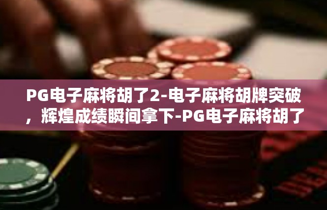 PG电子麻将胡了2-电子麻将胡牌突破，辉煌成绩瞬间拿下-PG电子麻将胡了2