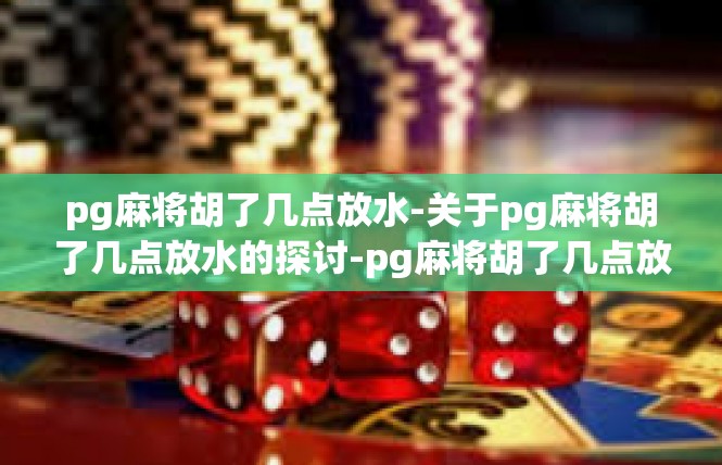 pg麻将胡了几点放水-关于pg麻将胡了几点放水的探讨-pg麻将胡了几点放水