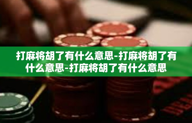 打麻将胡了有什么意思-打麻将胡了有什么意思-打麻将胡了有什么意思