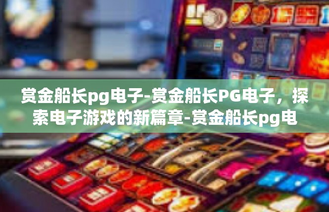 赏金船长pg电子-赏金船长PG电子，探索电子游戏的新篇章-赏金船长pg电子