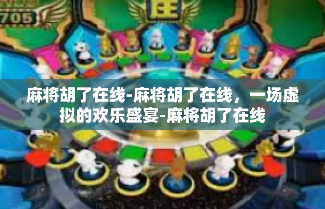 麻将胡了在线-麻将胡了在线，一场虚拟的欢乐盛宴-麻将胡了在线
