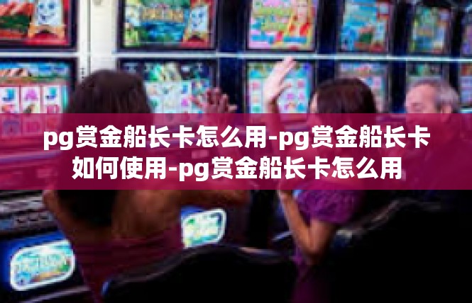 pg赏金船长卡怎么用-pg赏金船长卡如何使用-pg赏金船长卡怎么用