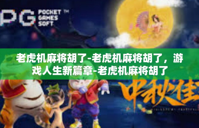 老虎机麻将胡了-老虎机麻将胡了，游戏人生新篇章-老虎机麻将胡了