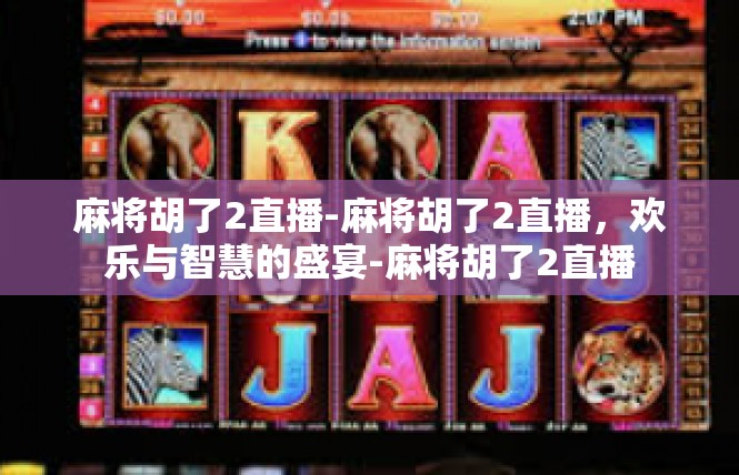 麻将胡了2直播-麻将胡了2直播，欢乐与智慧的盛宴-麻将胡了2直播