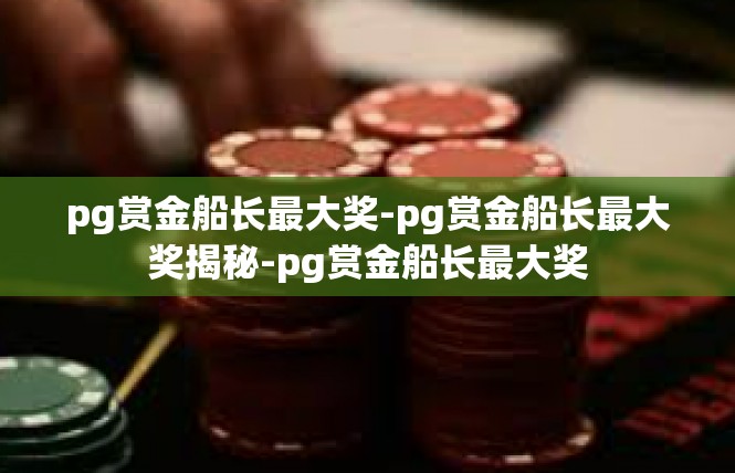 pg赏金船长最大奖-pg赏金船长最大奖揭秘-pg赏金船长最大奖