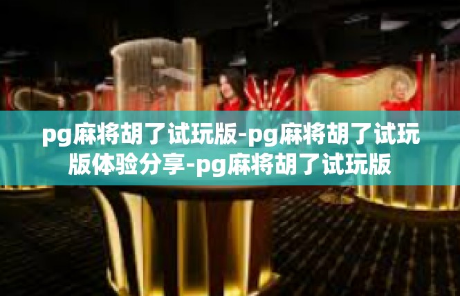 pg麻将胡了试玩版-pg麻将胡了试玩版体验分享-pg麻将胡了试玩版