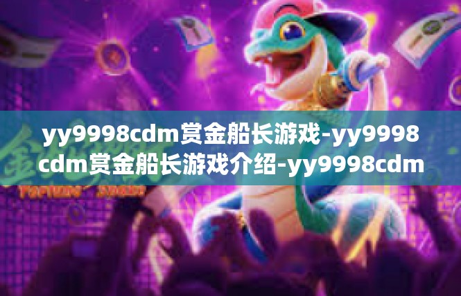 yy9998cdm赏金船长游戏-yy9998cdm赏金船长游戏介绍-yy9998cdm赏金船长游戏