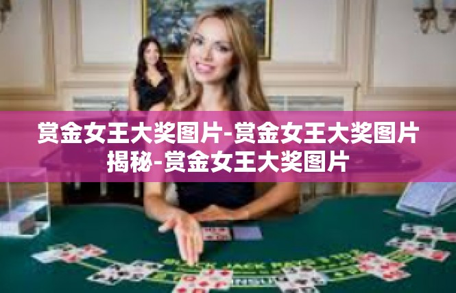 赏金女王大奖图片-赏金女王大奖图片揭秘-赏金女王大奖图片