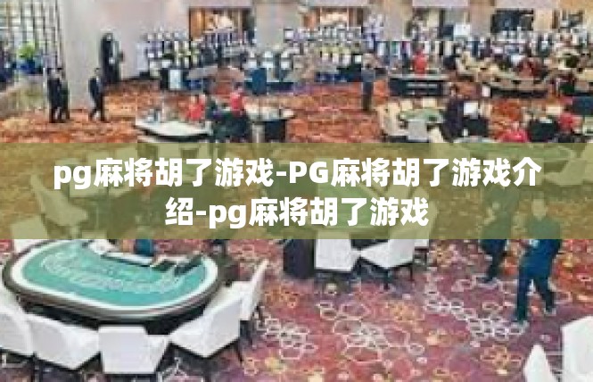 pg麻将胡了游戏-PG麻将胡了游戏介绍-pg麻将胡了游戏