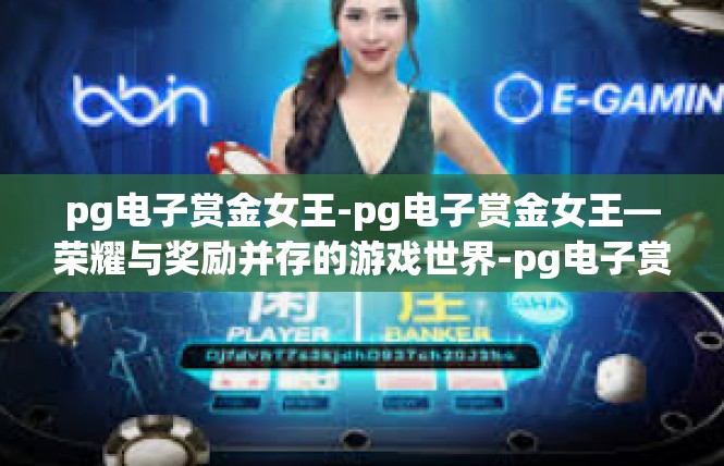 pg电子赏金女王-pg电子赏金女王—荣耀与奖励并存的游戏世界-pg电子赏金女王