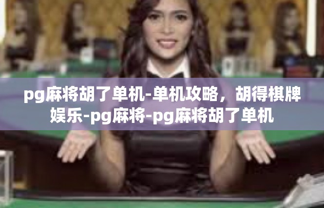 pg麻将胡了单机-单机攻略，胡得棋牌娱乐-pg麻将-pg麻将胡了单机