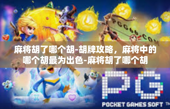 麻将胡了哪个胡-胡牌攻略，麻将中的哪个胡最为出色-麻将胡了哪个胡