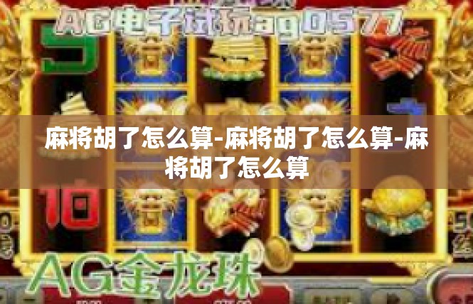 麻将胡了怎么算-麻将胡了怎么算-麻将胡了怎么算