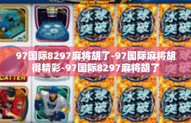 97国际8297麻将胡了-97国际麻将胡得精彩-97国际8297麻将胡了