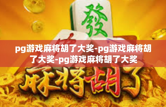 pg游戏麻将胡了大奖-pg游戏麻将胡了大奖-pg游戏麻将胡了大奖