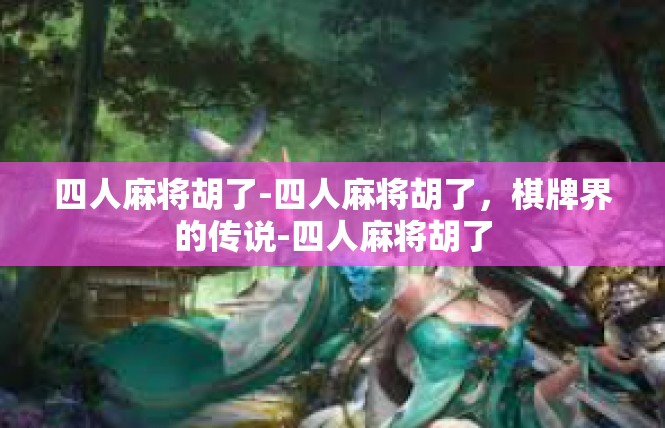 四人麻将胡了-四人麻将胡了，棋牌界的传说-四人麻将胡了