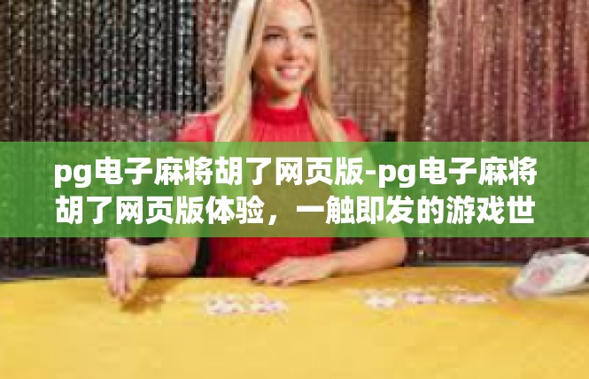 pg电子麻将胡了网页版-pg电子麻将胡了网页版体验，一触即发的游戏世界-pg电子麻将胡了网页版