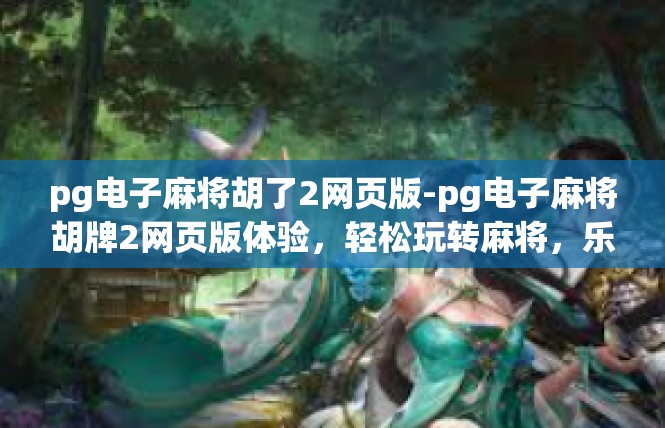 pg电子麻将胡了2网页版-pg电子麻将胡牌2网页版体验，轻松玩转麻将，乐趣无边界-pg电子麻将胡了2网页版