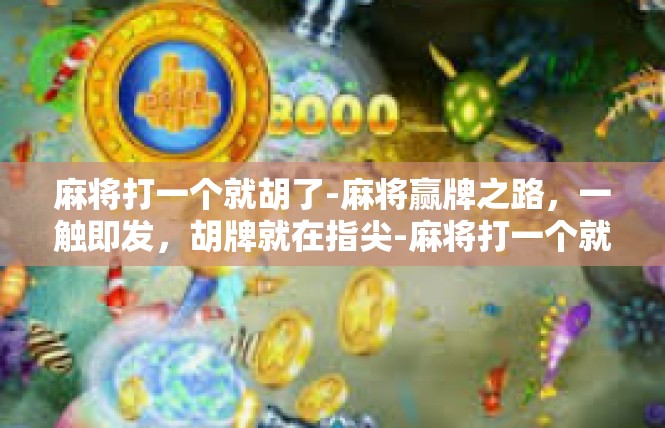 麻将打一个就胡了-麻将赢牌之路，一触即发，胡牌就在指尖-麻将打一个就胡了