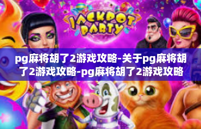 pg麻将胡了2游戏攻略-关于pg麻将胡了2游戏攻略-pg麻将胡了2游戏攻略