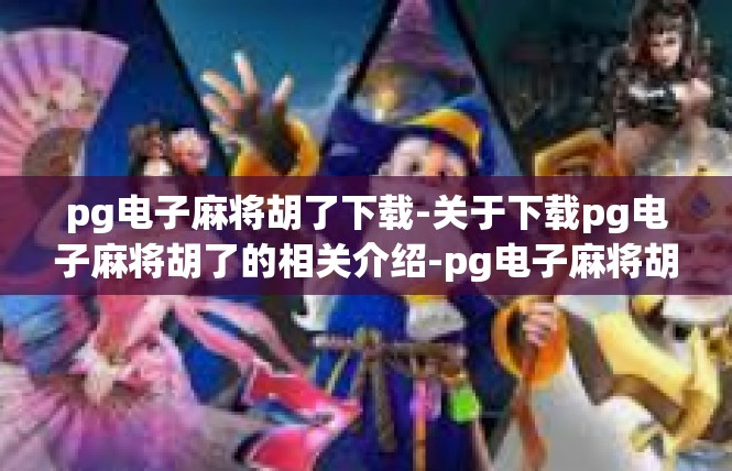 pg电子麻将胡了下载-关于下载pg电子麻将胡了的相关介绍-pg电子麻将胡了下载