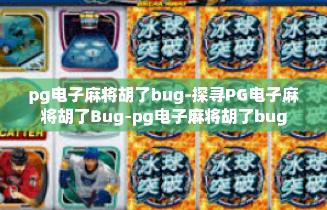 pg电子麻将胡了bug-探寻PG电子麻将胡了Bug-pg电子麻将胡了bug