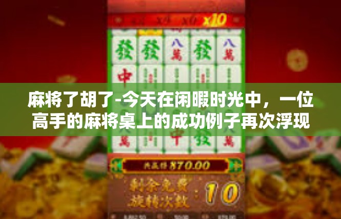 麻将了胡了-今天在闲暇时光中，一位高手的麻将桌上的成功例子再次浮现在眼前。那些流转在麻将桌上角逐、最终达成目标的一局局游戏，就像是人生的精彩瞬间，令人心动不已。麻将了胡了