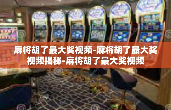 麻将胡了最大奖视频-麻将胡了最大奖视频揭秘-麻将胡了最大奖视频