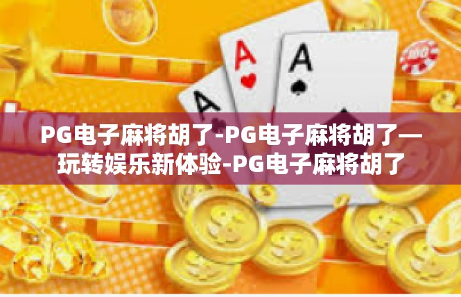 PG电子麻将胡了-PG电子麻将胡了—玩转娱乐新体验-PG电子麻将胡了