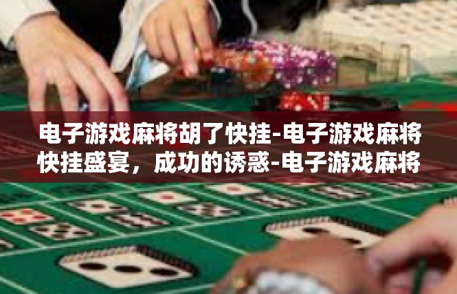 电子游戏麻将胡了快挂-电子游戏麻将快挂盛宴，成功的诱惑-电子游戏麻将胡了快挂