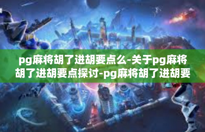 pg麻将胡了进胡要点么-关于pg麻将胡了进胡要点探讨-pg麻将胡了进胡要点么