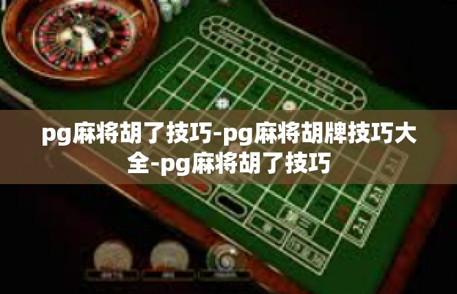pg麻将胡了技巧-pg麻将胡牌技巧大全-pg麻将胡了技巧